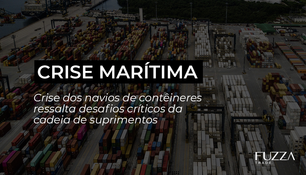 fuzza trade importação e exportação crise marítima aumento do frete internacional